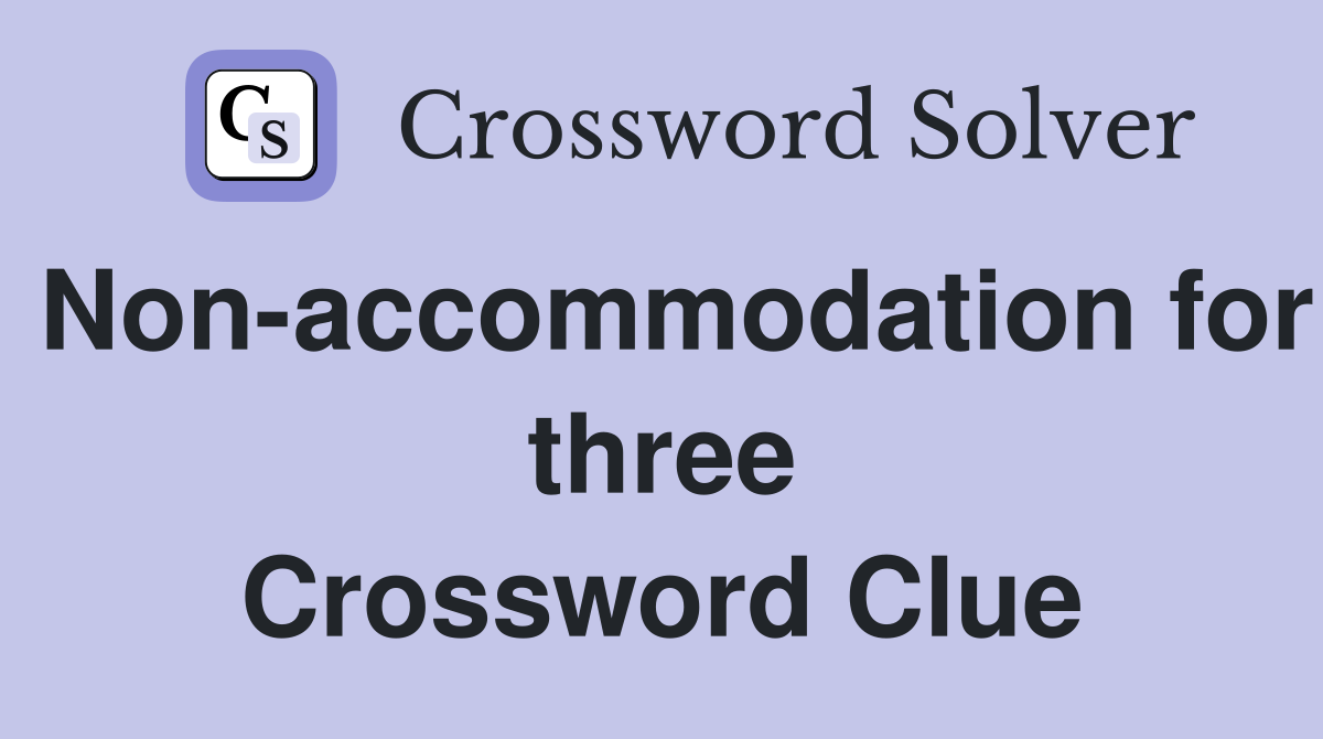 Non-accommodation for three Crossword Clue