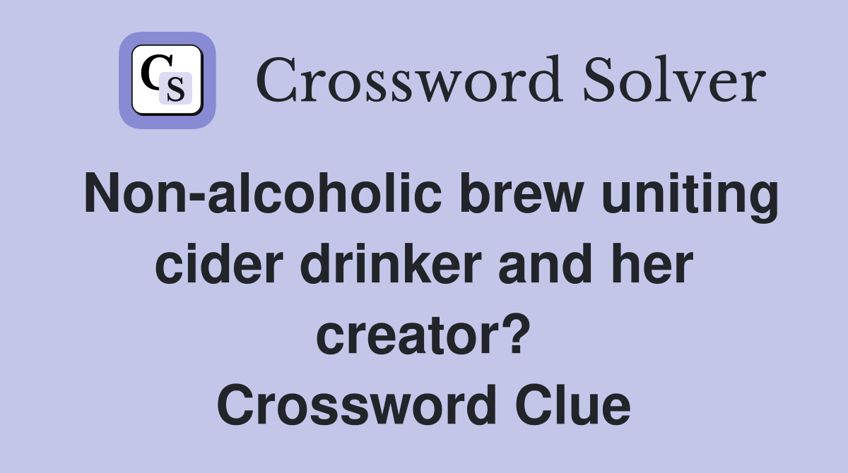 Non-alcoholic brew uniting cider drinker and her creator? Crossword Clue