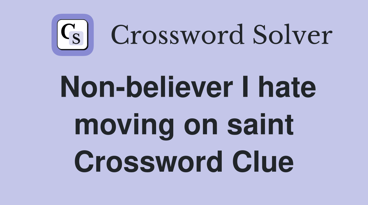 Non-believer I hate moving on saint Crossword Clue