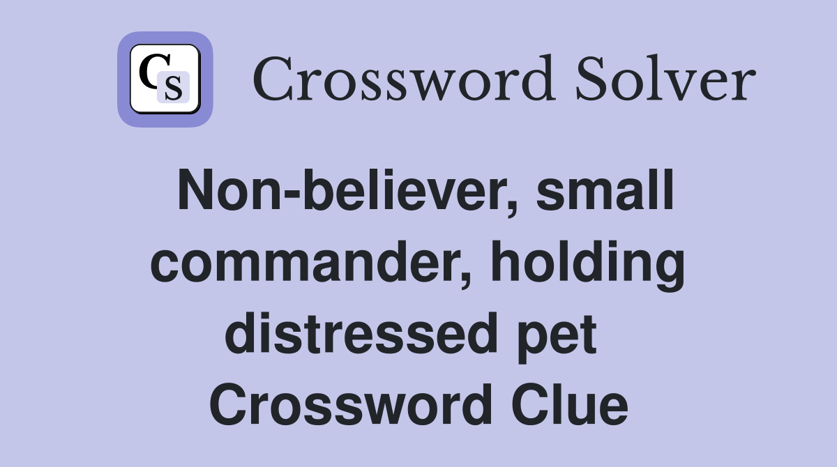 Non-believer, small commander, holding distressed pet  Crossword Clue