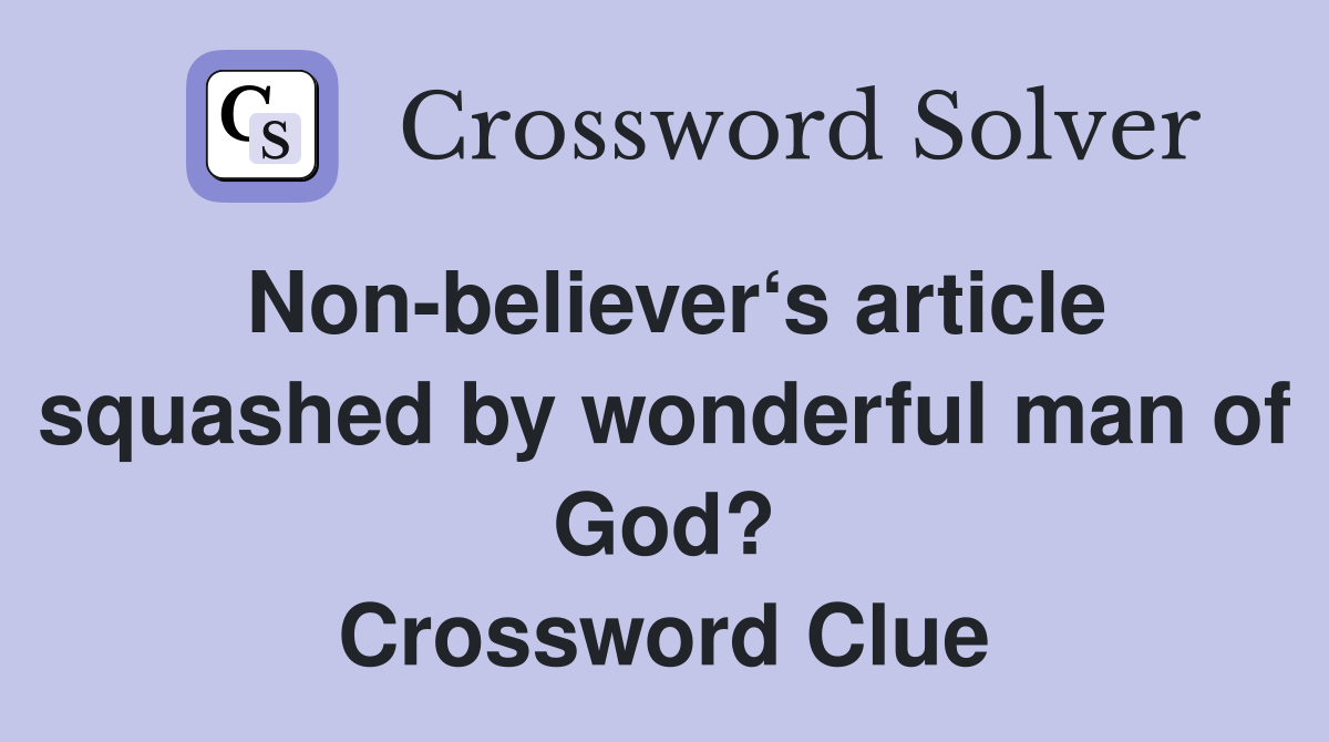 Non-believer‘s article squashed by wonderful man of God? Crossword Clue