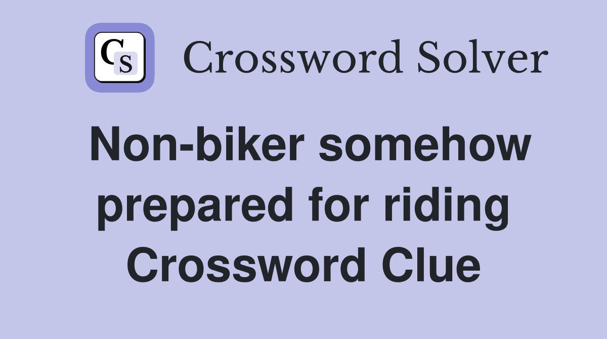 Non-biker somehow prepared for riding Crossword Clue
