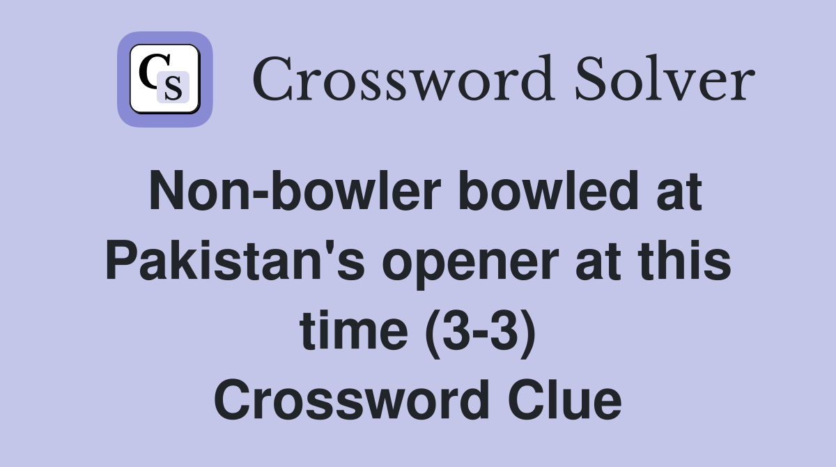 Non-bowler bowled at Pakistan's opener at this time (3-3) Crossword Clue