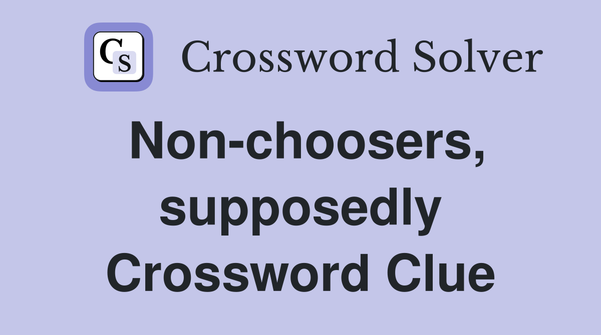 Non-choosers, supposedly Crossword Clue