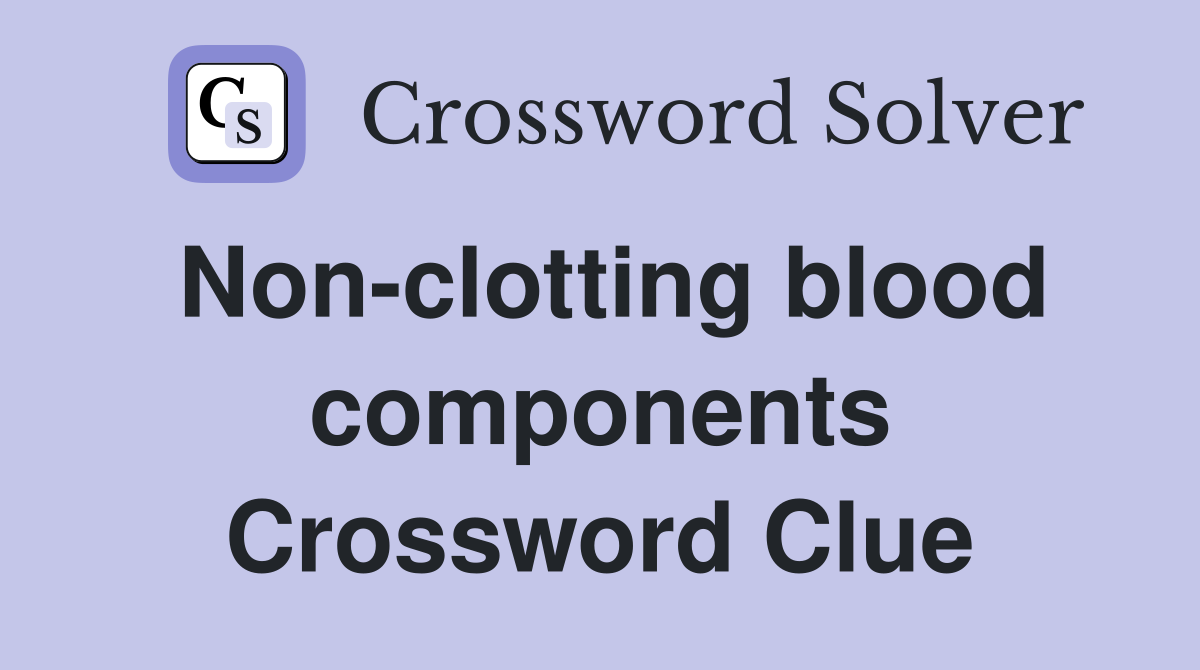 Non-clotting blood components Crossword Clue