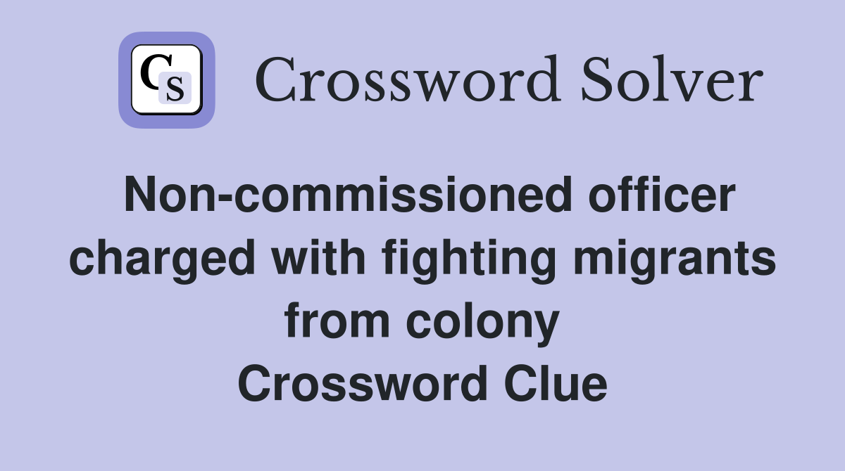 Non-commissioned officer charged with fighting migrants from colony Crossword Clue