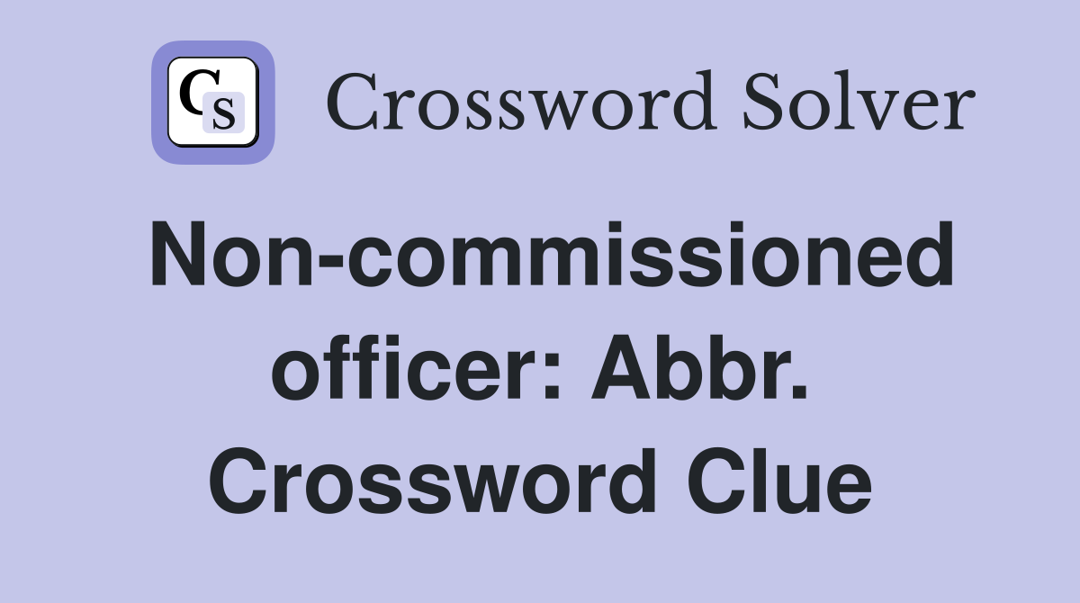 Non-commissioned officer: Abbr. Crossword Clue