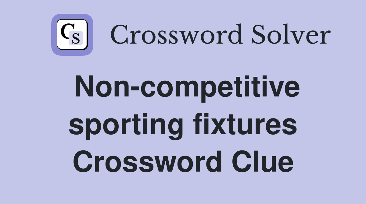 Non-competitive sporting fixtures Crossword Clue