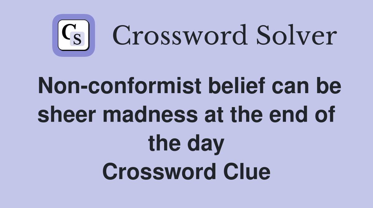 Non-conformist belief can be sheer madness at the end of the day Crossword Clue