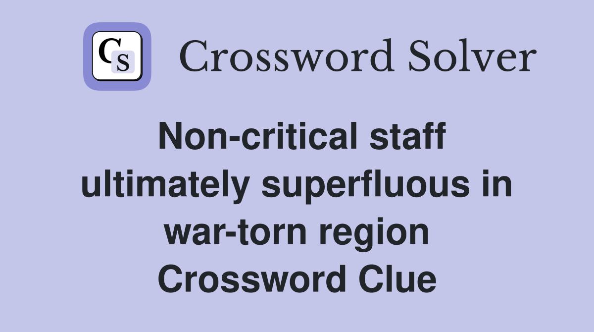 Non-critical staff ultimately superfluous in war-torn region Crossword Clue