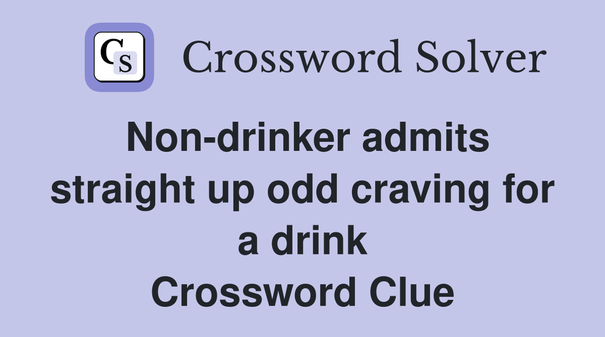 Non-drinker admits straight up odd craving for a drink Crossword Clue