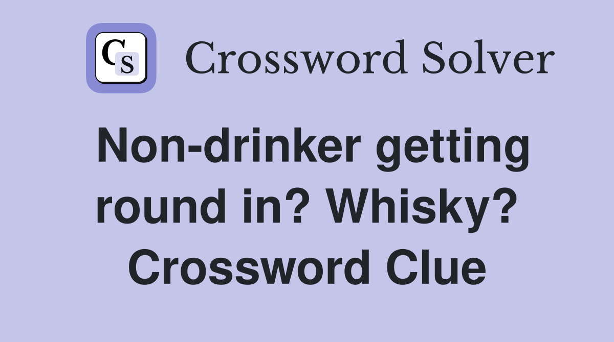 Non-drinker getting round in? Whisky? Crossword Clue