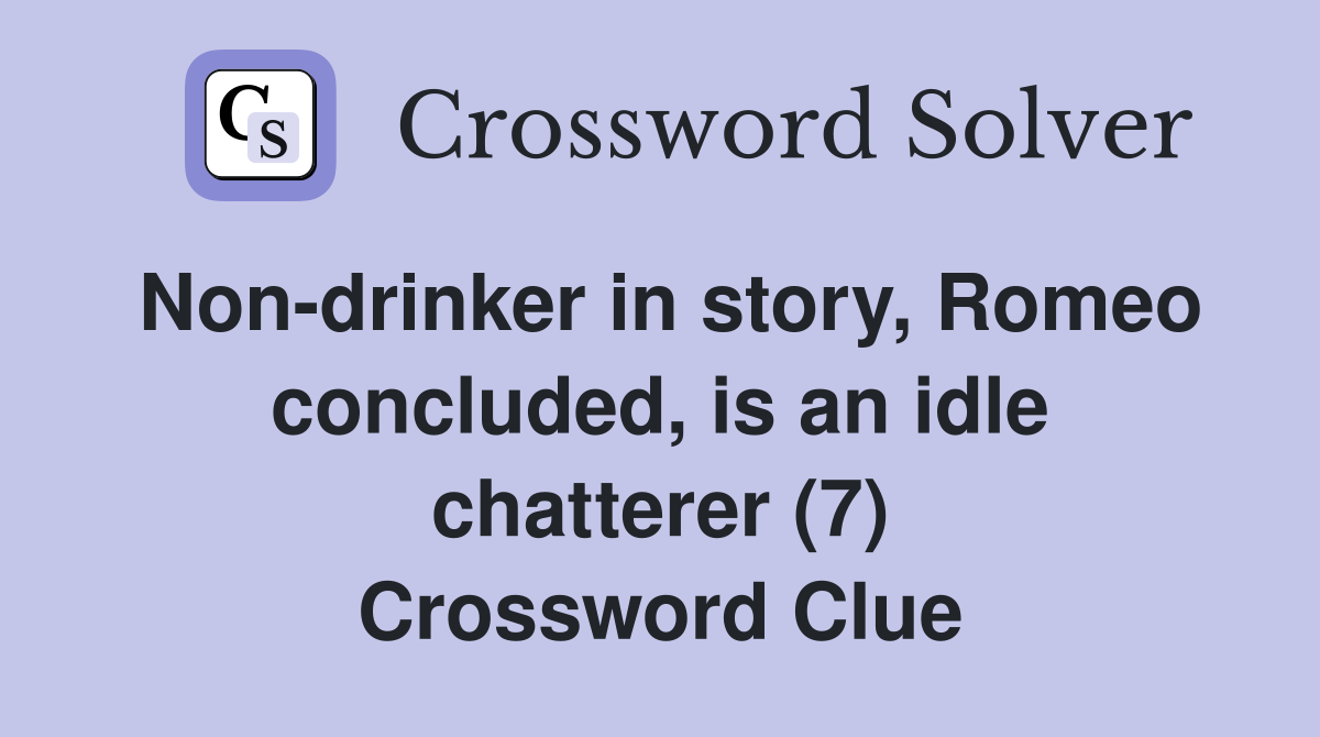 Non-drinker in story, Romeo concluded, is an idle chatterer (7) Crossword Clue