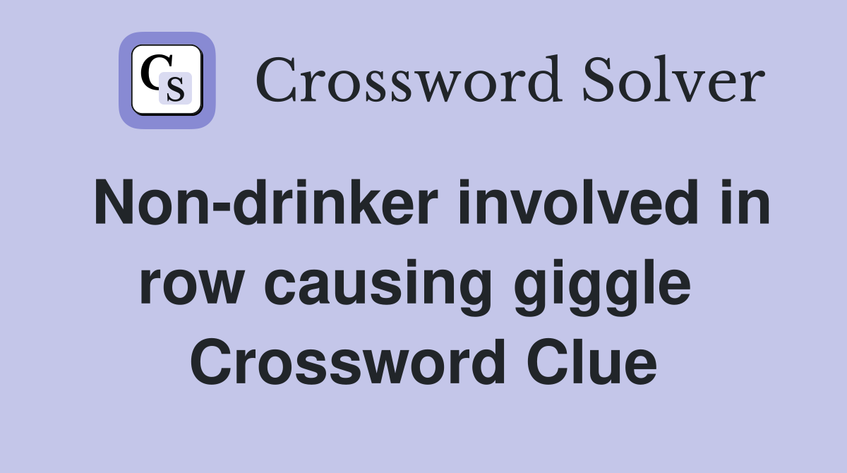 Non-drinker involved in row causing giggle  Crossword Clue