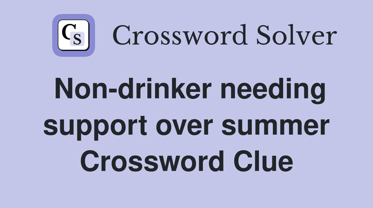Non-drinker needing support over summer Crossword Clue