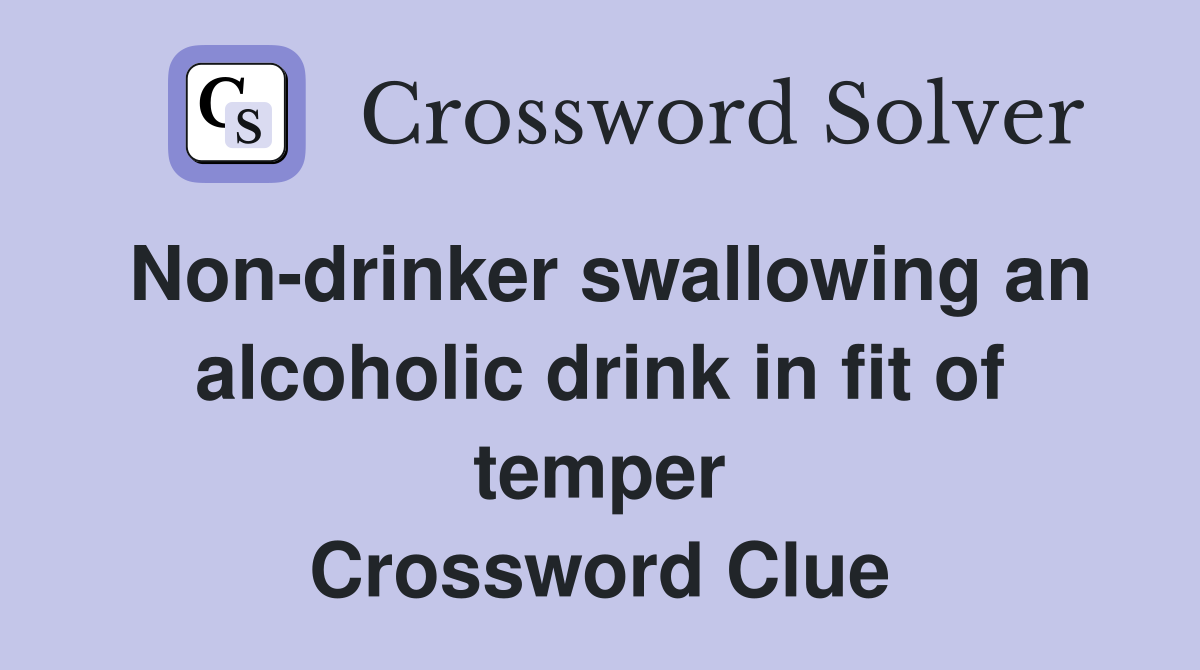 Non-drinker swallowing an alcoholic drink in fit of temper Crossword Clue