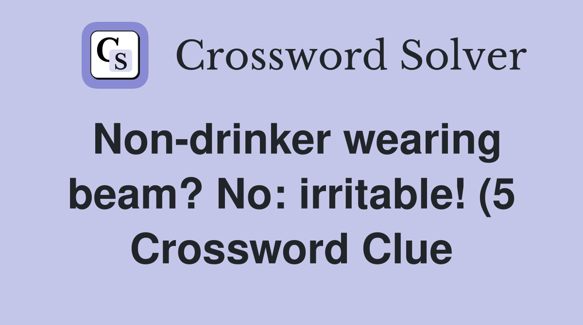 Non drinker wearing beam? No: irritable (5) Crossword Clue Answers Non drinker wearing beam? No: irritable (5) Crossword Clue Answers