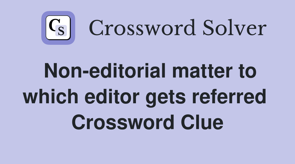 Non-editorial matter to which editor gets referred  Crossword Clue