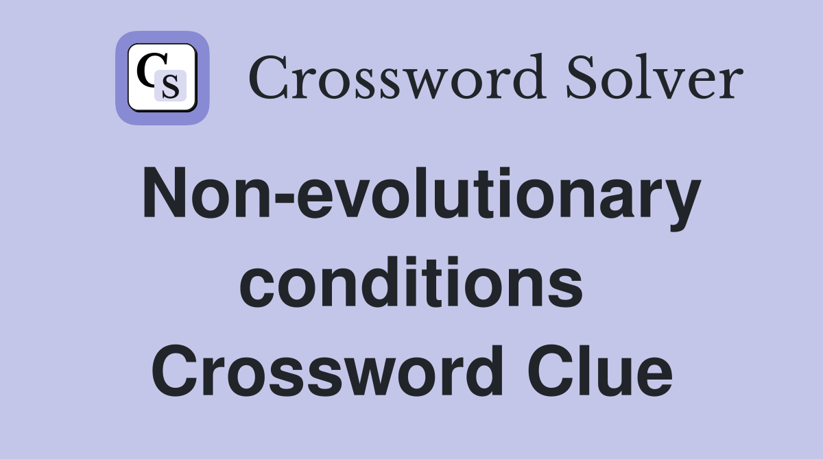 Non-evolutionary conditions Crossword Clue