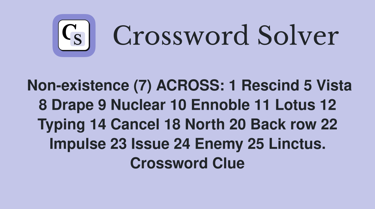 Non-existence (7) ACROSS: 1 Rescind 5 Vista 8 Drape 9 Nuclear 10 Ennoble 11 Lotus 12 Typing 14 Cancel 18 North 20 Back row 22 Impulse 23 Issue 24 Enemy 25 Linctus. Crossword Clue