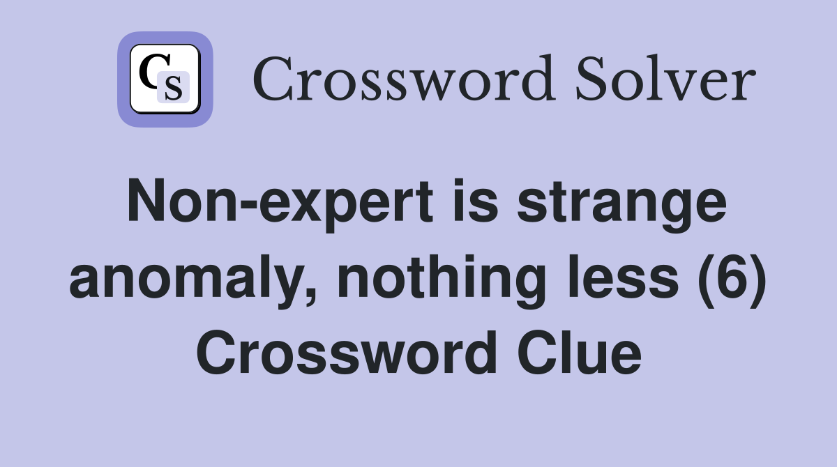 Non-expert is strange anomaly, nothing less (6) Crossword Clue
