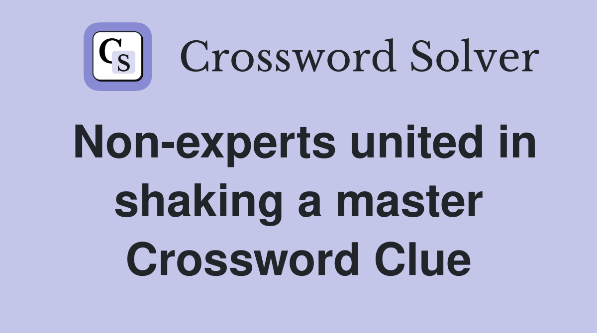 Non-experts united in shaking a master Crossword Clue