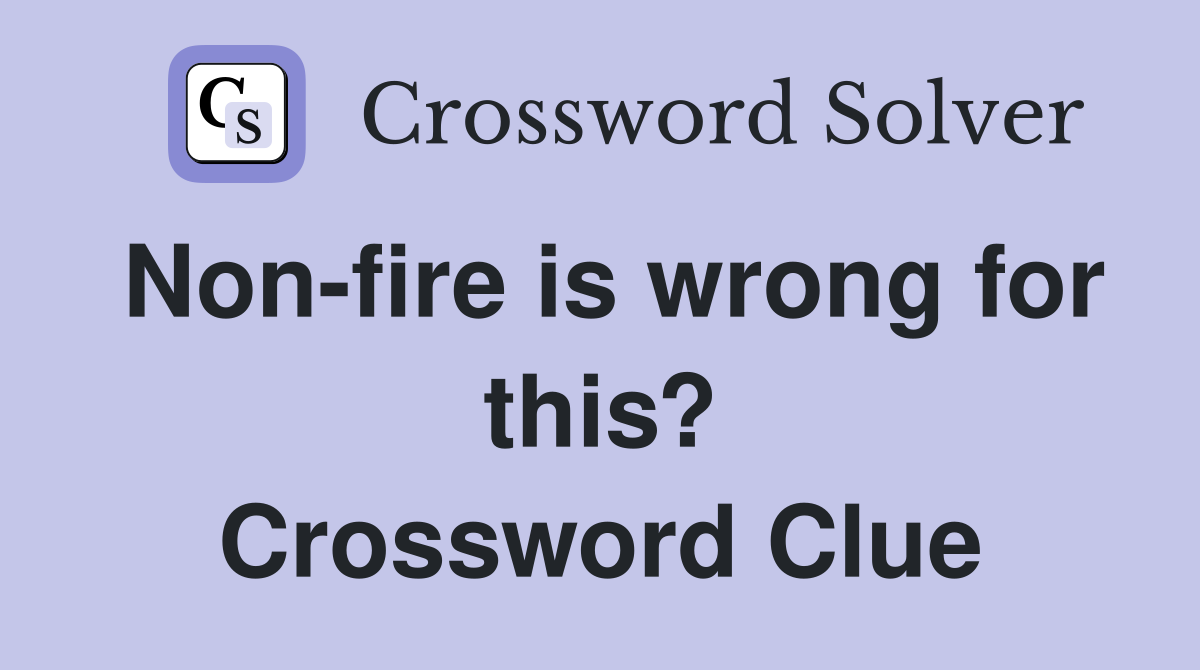 Non-fire is wrong for this? Crossword Clue