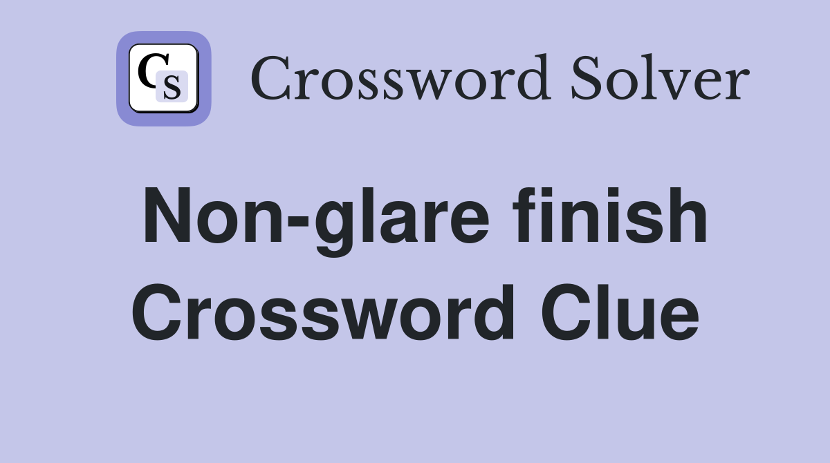 Non-glare finish Crossword Clue