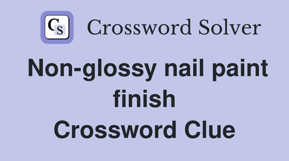 Non-glossy nail paint finish Crossword Clue