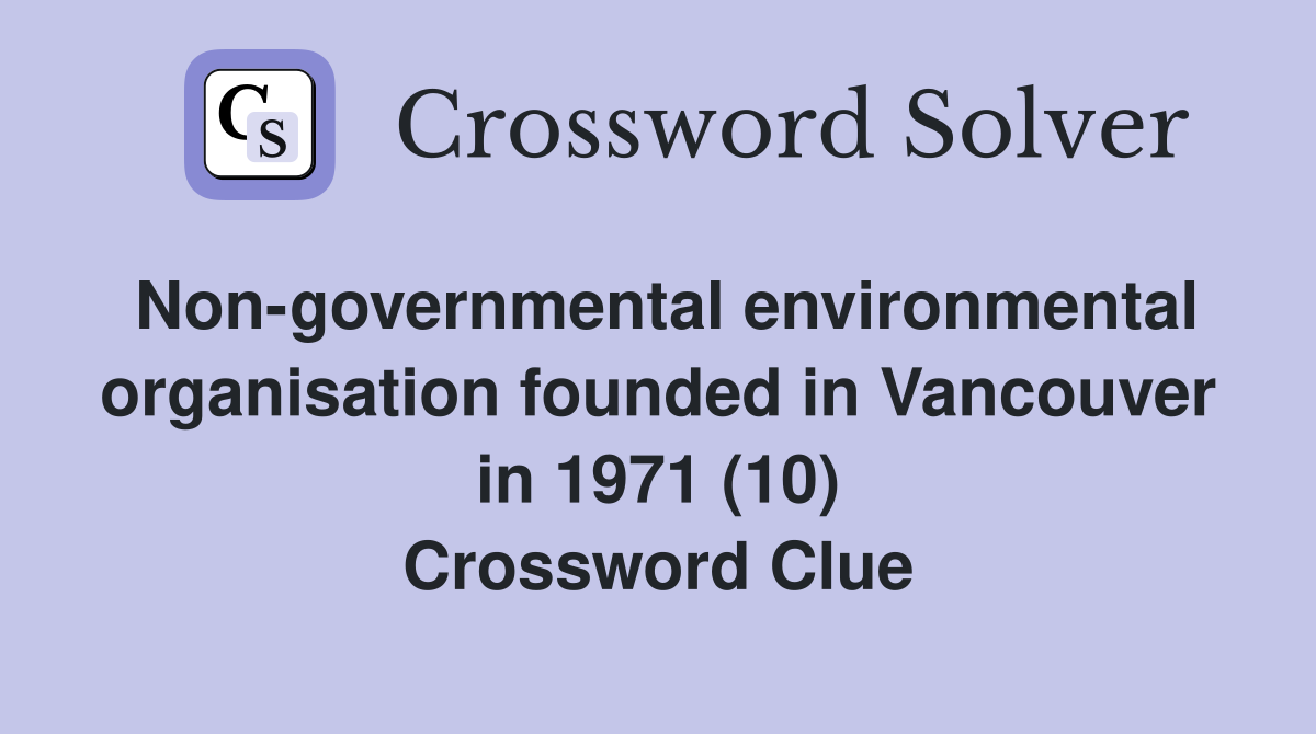 Non-governmental environmental organisation founded in Vancouver in 1971 (10) Crossword Clue