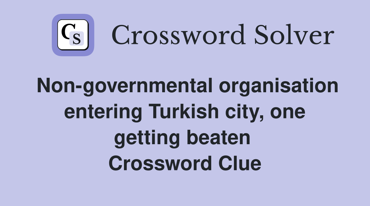 Non-governmental organisation entering Turkish city, one getting beaten  Crossword Clue