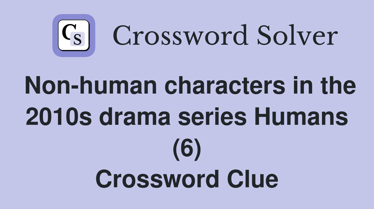 Non-human characters in the 2010s drama series Humans (6) Crossword Clue