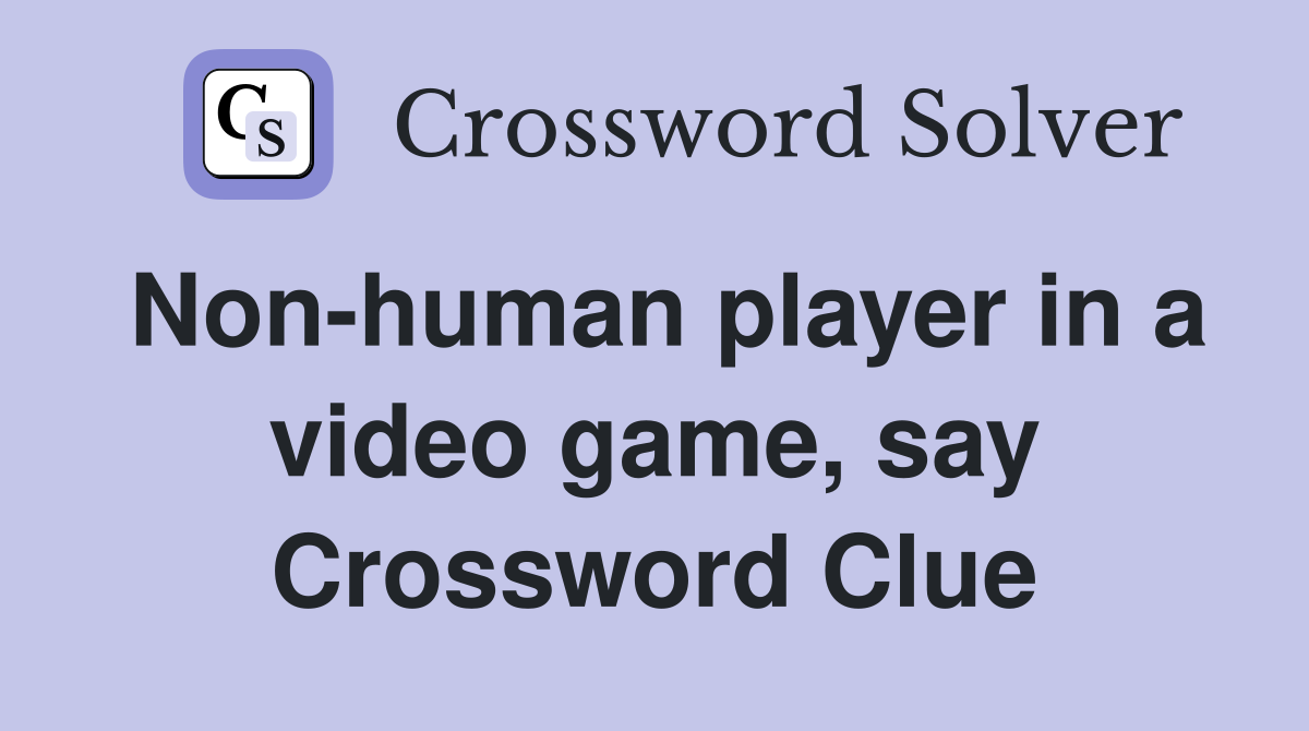 Non-human player in a video game, say Crossword Clue