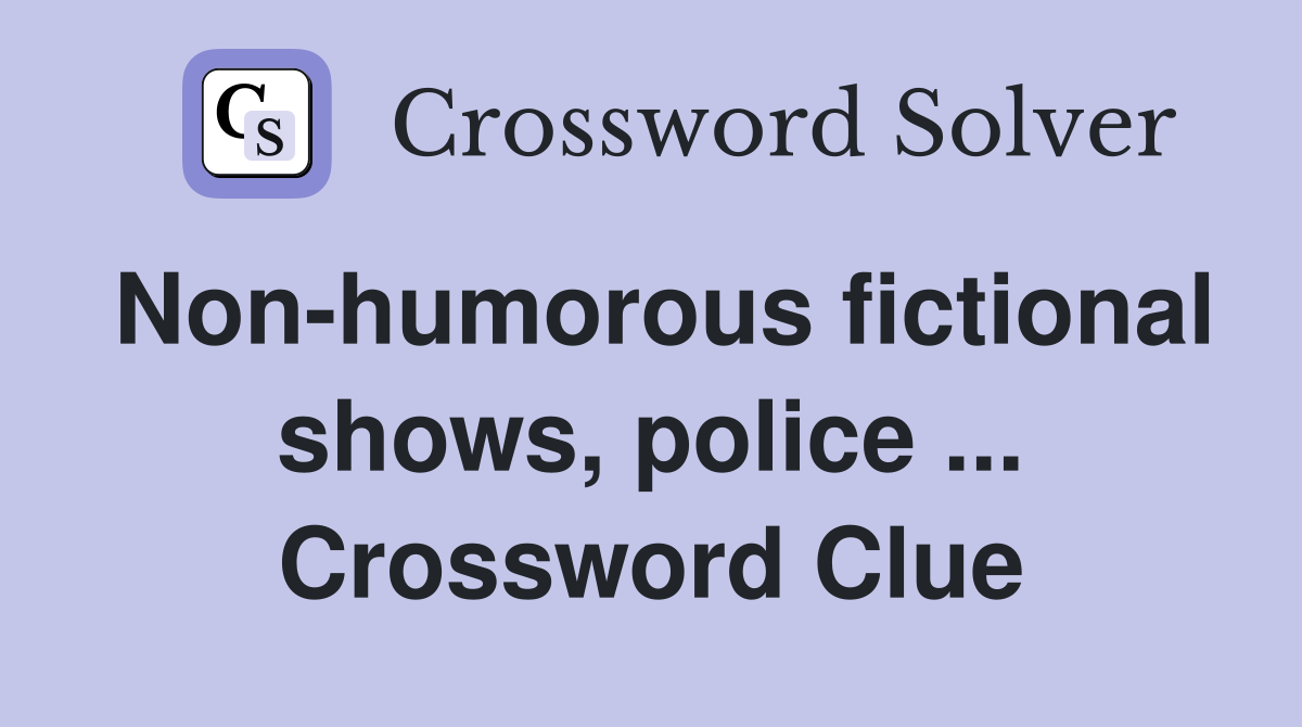 Non-humorous fictional shows, police ... Crossword Clue