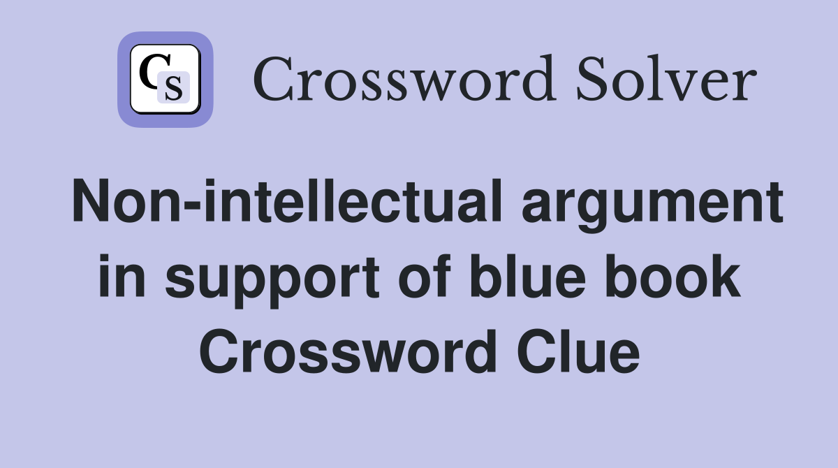 Non-intellectual argument in support of blue book Crossword Clue