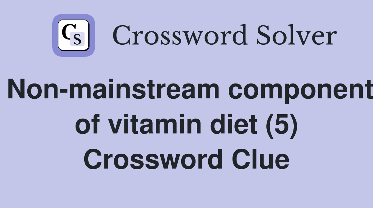 Non-mainstream component of vitamin diet (5) Crossword Clue