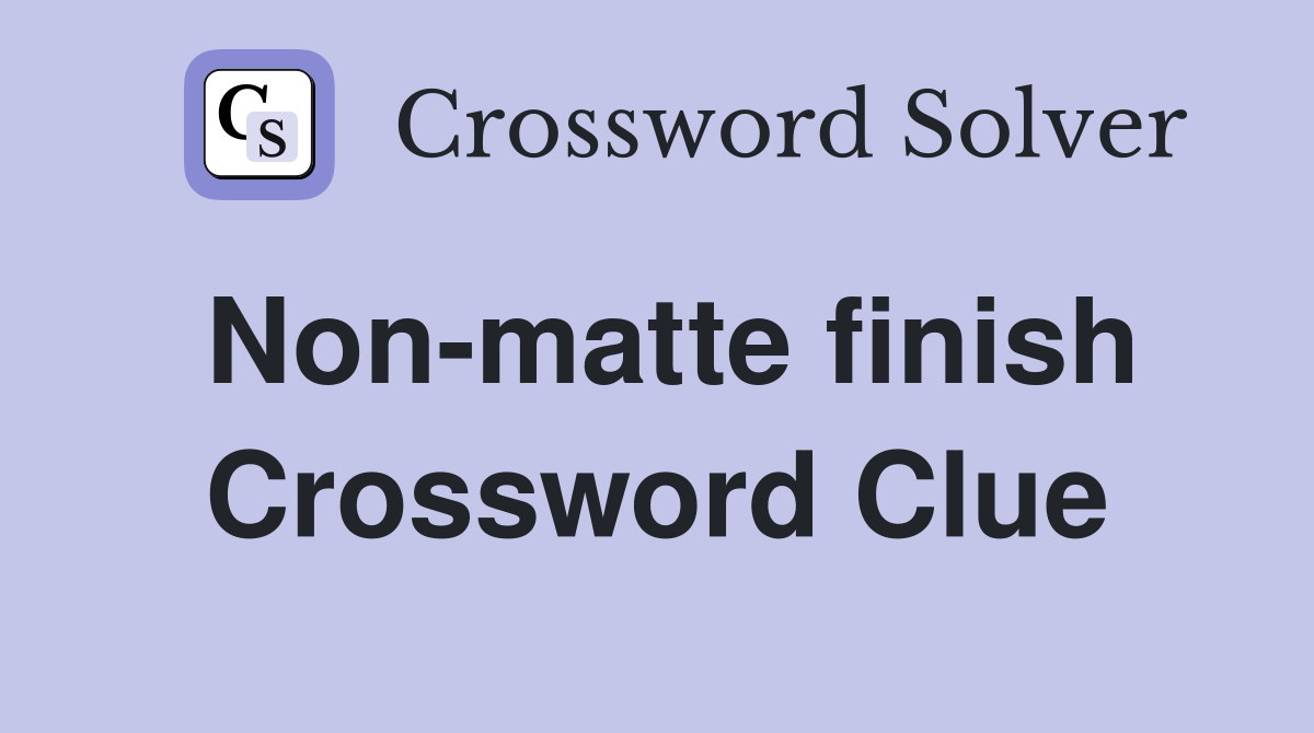 Non-matte finish Crossword Clue