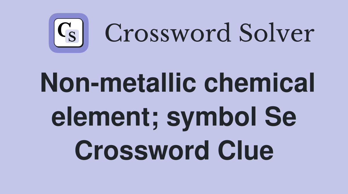 Non-metallic chemical element; symbol Se Crossword Clue