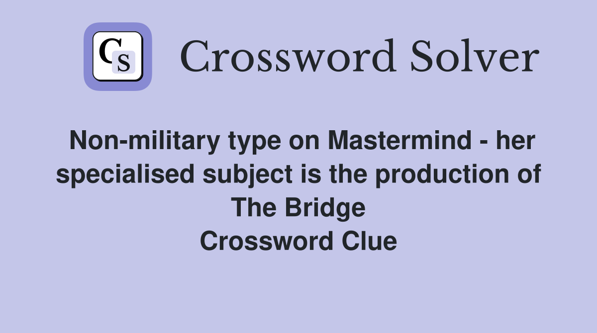 Non-military type on Mastermind - her specialised subject is the production of The Bridge Crossword Clue