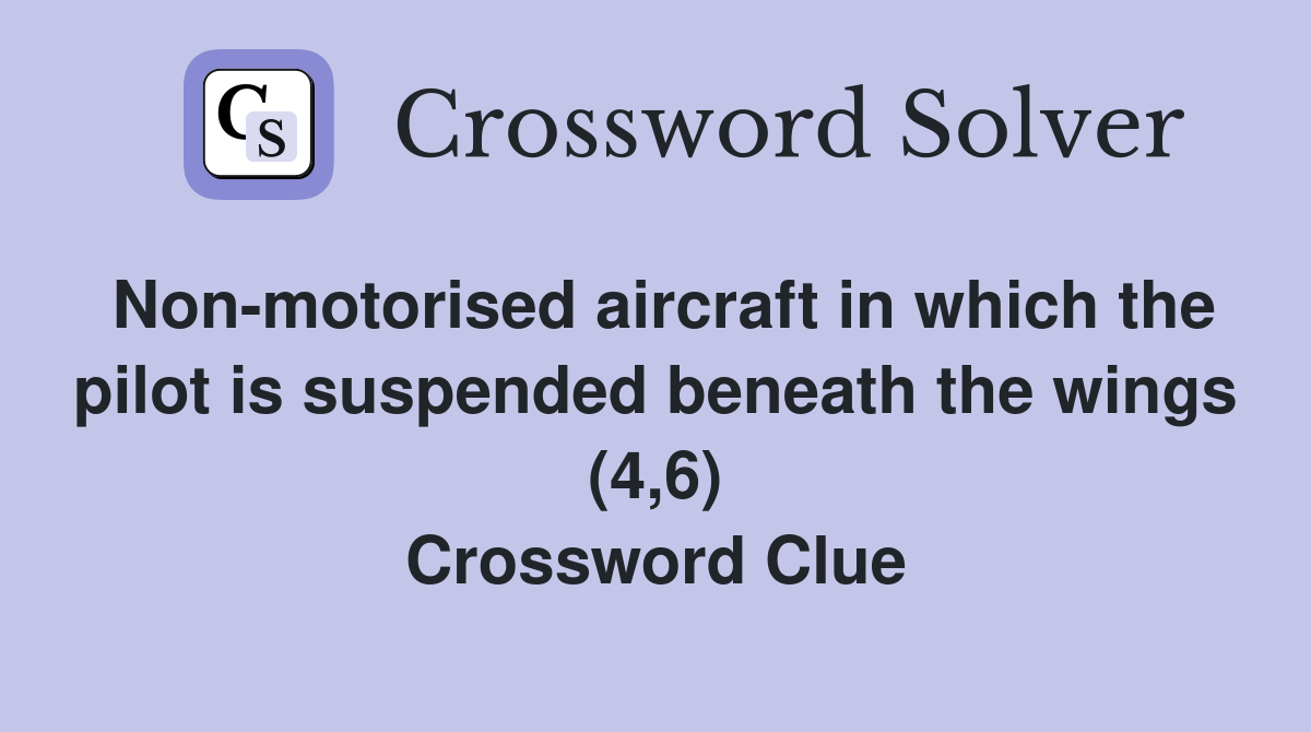 Non-motorised aircraft in which the pilot is suspended beneath the wings (4,6) Crossword Clue