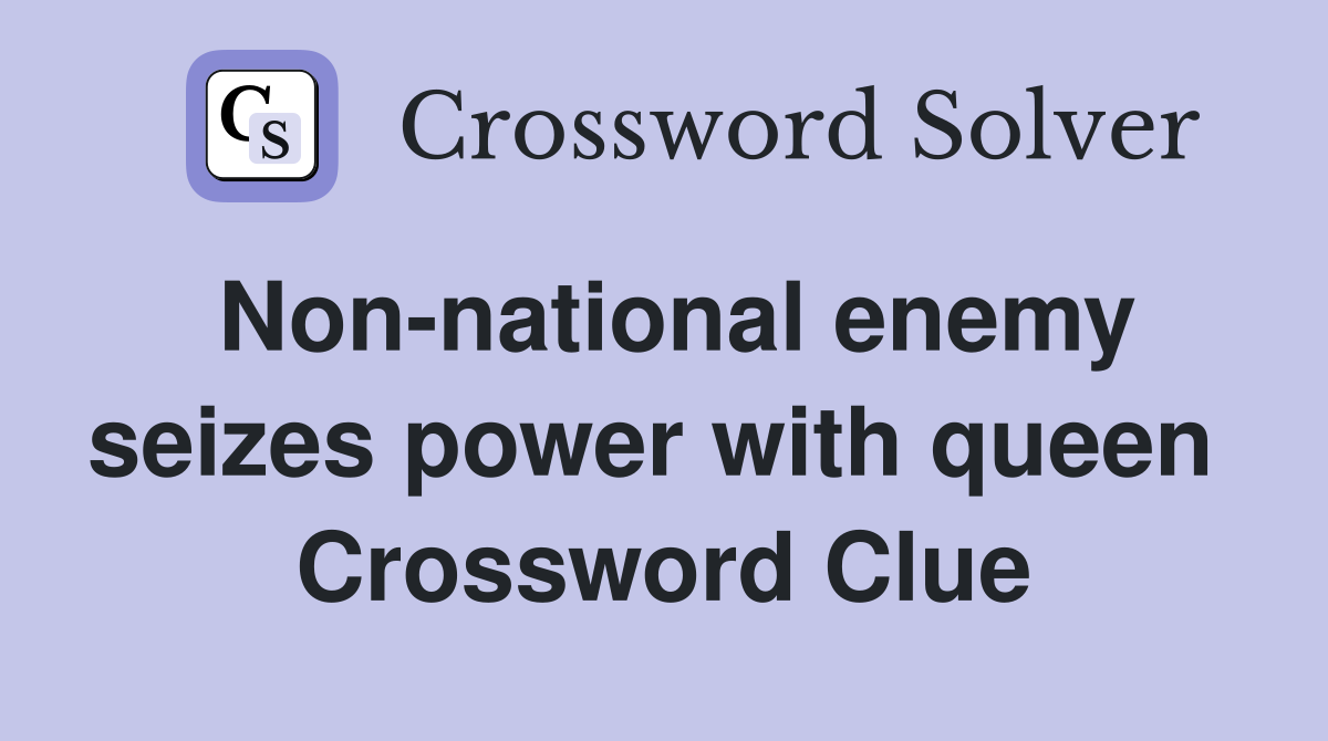 Non-national enemy seizes power with queen  Crossword Clue