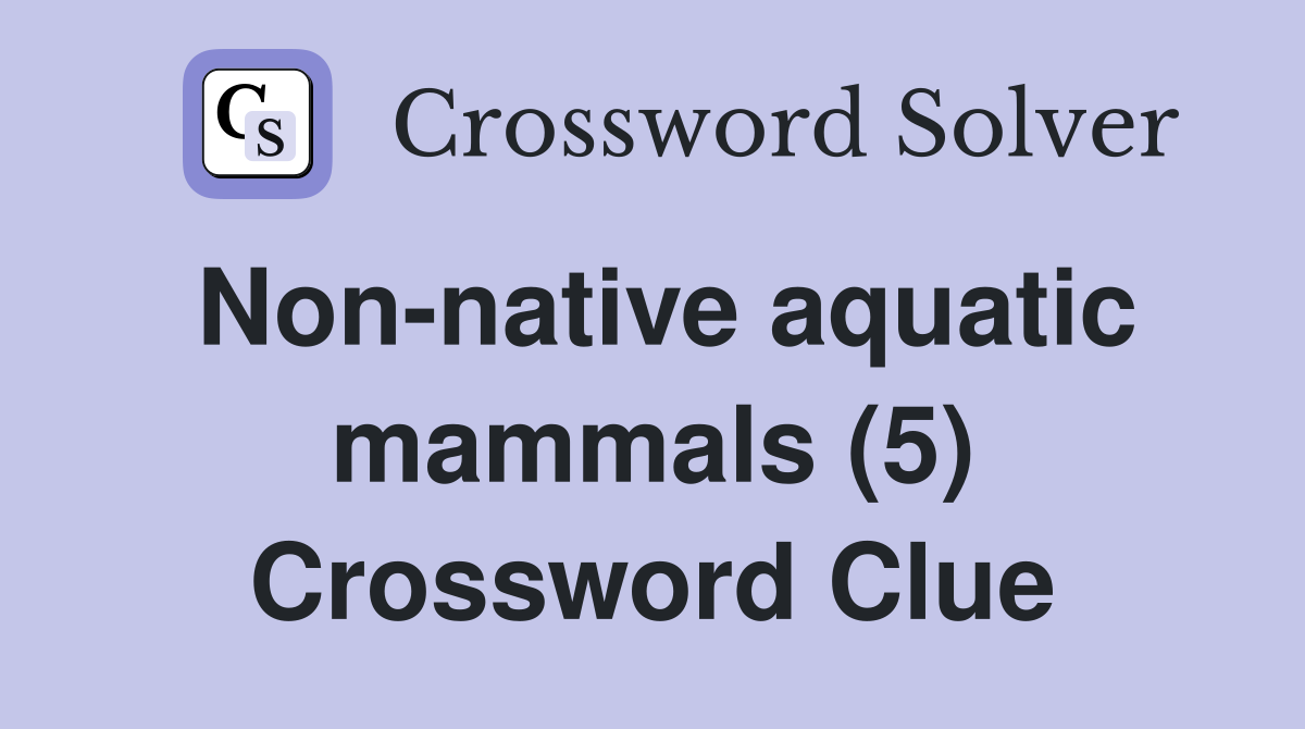 Non-native aquatic mammals (5) Crossword Clue