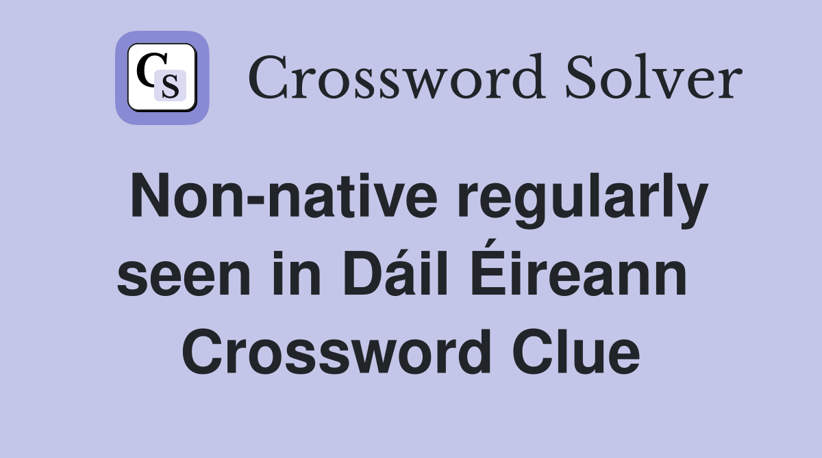 Non-native regularly seen in Dáil Éireann  Crossword Clue