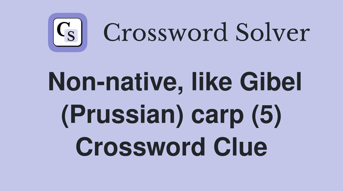 Non-native, like Gibel (Prussian) carp (5) Crossword Clue
