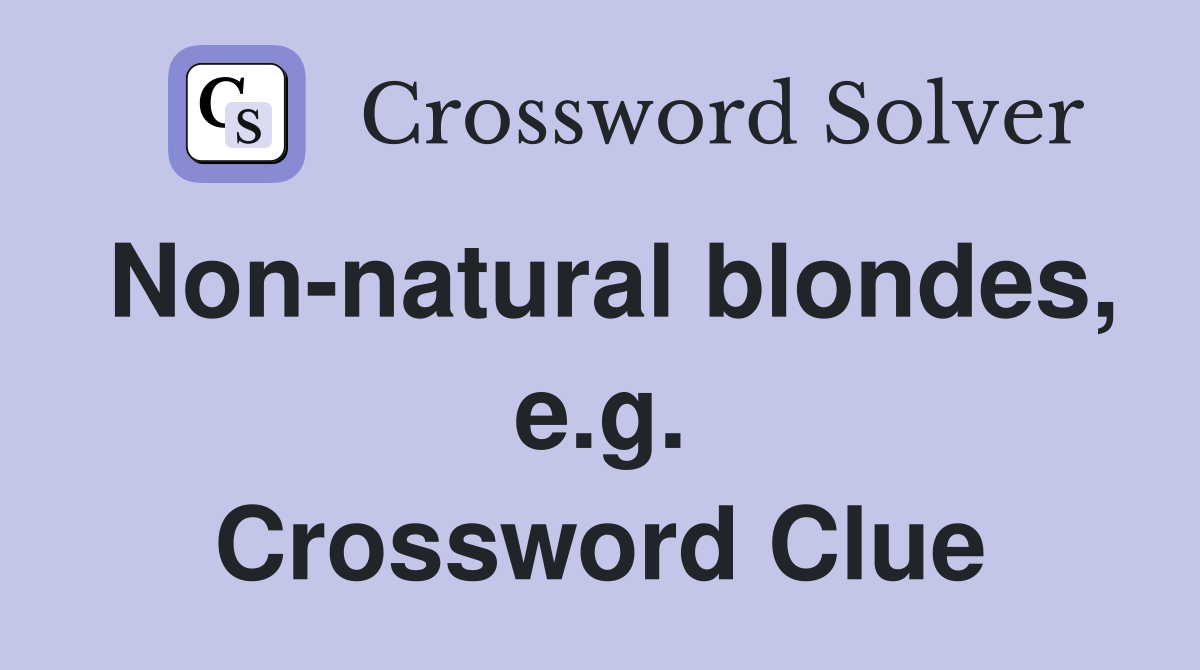 Non-natural blondes, e.g. Crossword Clue