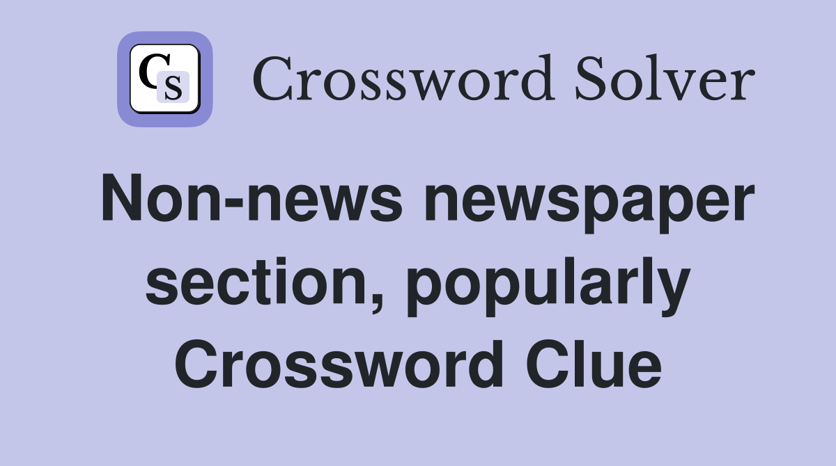 Non-news newspaper section, popularly Crossword Clue