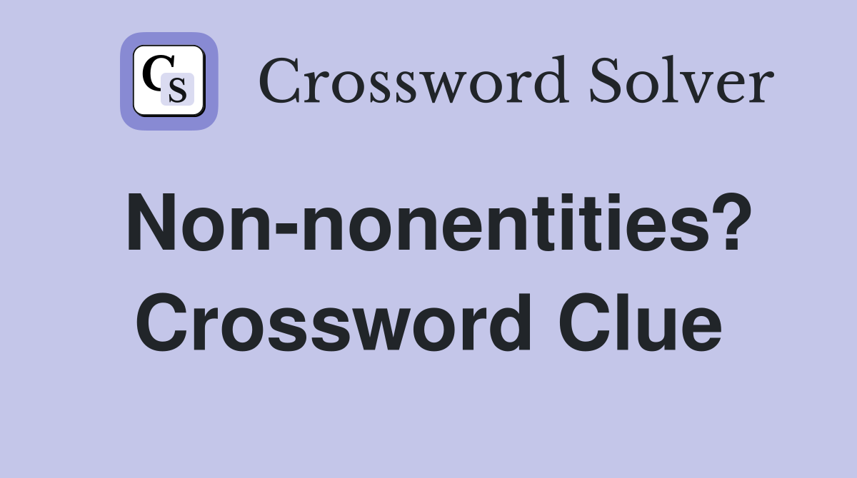 Non-nonentities? Crossword Clue