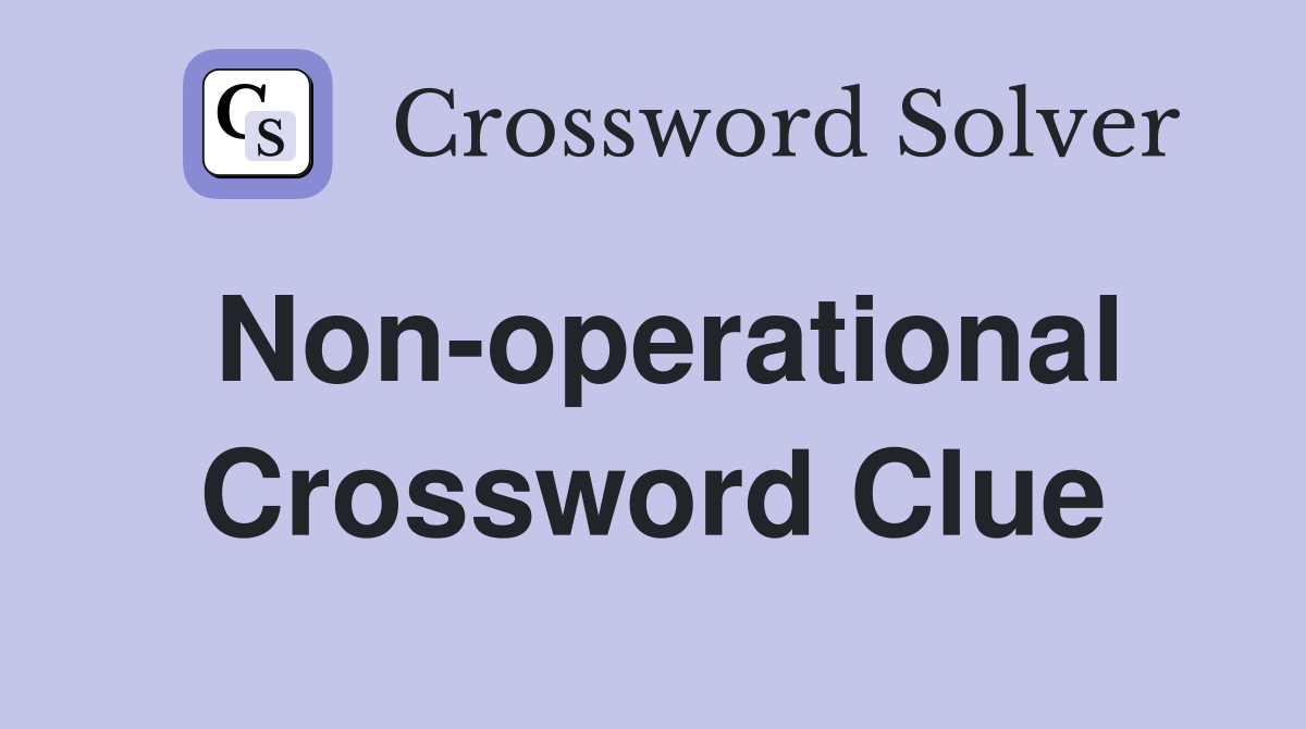 Non-operational Crossword Clue