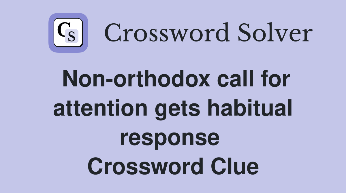 Non-orthodox call for attention gets habitual response  Crossword Clue