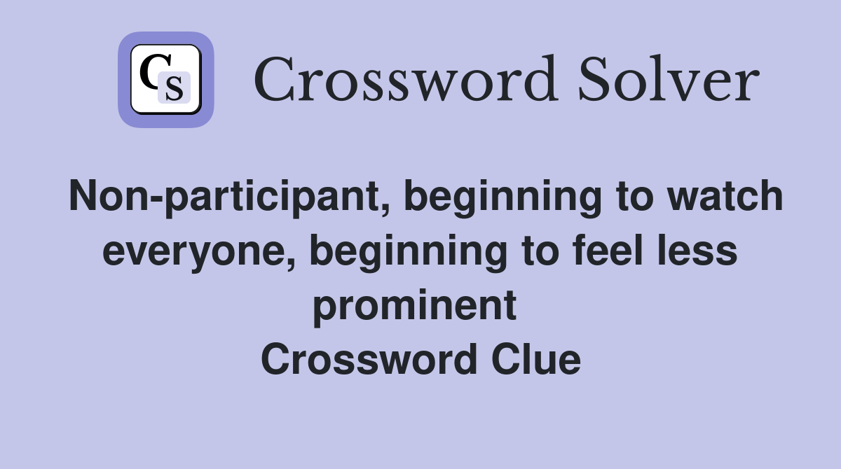 Non-participant, beginning to watch everyone, beginning to feel less prominent  Crossword Clue